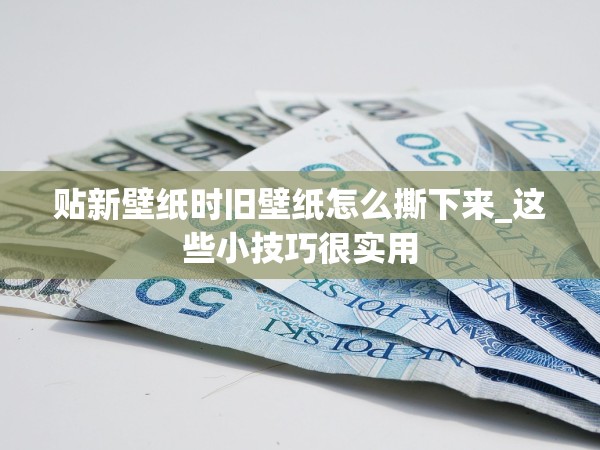 貼新壁紙時舊壁紙怎么撕下來_這些小技巧很實用