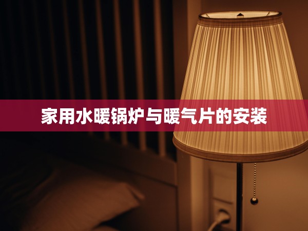 家用水暖鍋爐與暖氣片的安裝 家用水暖鍋爐與暖氣片的安裝