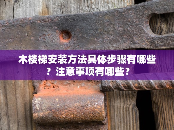 木樓梯安裝方法具體步驟有哪些？注意事項(xiàng)有哪些？