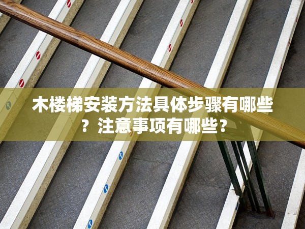 木樓梯安裝方法具體步驟有哪些？注意事項(xiàng)有哪些？