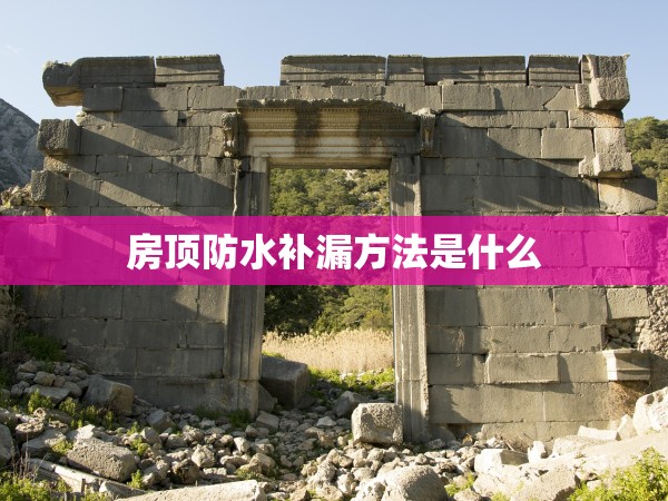 房頂防水補漏方法是什么 房頂防水補漏方法是什么