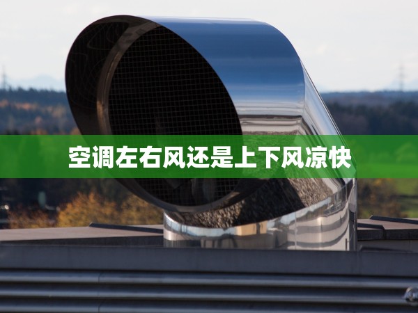 空調(diào)左右風(fēng)還是上下風(fēng)涼快