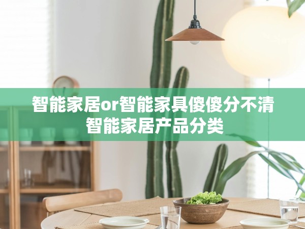 智能家居or智能家具傻傻分不清 智能家居產(chǎn)品分類 智能家居or智能家具傻傻分不清 智能家居產(chǎn)品分類