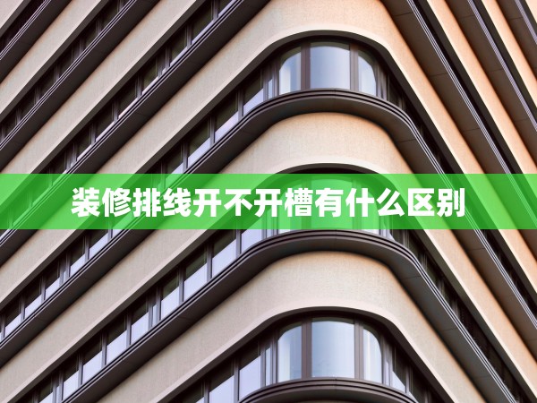 裝修排線開不開槽有什么區(qū)別 裝修排線開不開槽有什么區(qū)別