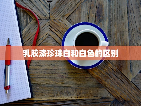 乳膠漆珍珠白和白色的區(qū)別 乳膠漆珍珠白和白色的區(qū)別