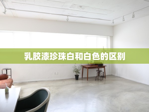 乳膠漆珍珠白和白色的區(qū)別 乳膠漆珍珠白和白色的區(qū)別