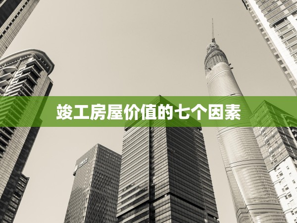 竣工房屋價(jià)值的七個(gè)因素 竣工房屋價(jià)值的七個(gè)因素