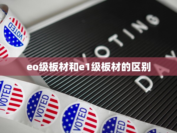 eo級板材和e1級板材的區(qū)別