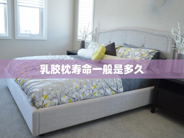 乳膠枕壽命一般是多久