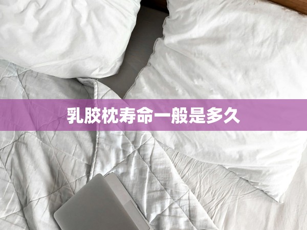 乳膠枕壽命一般是多久