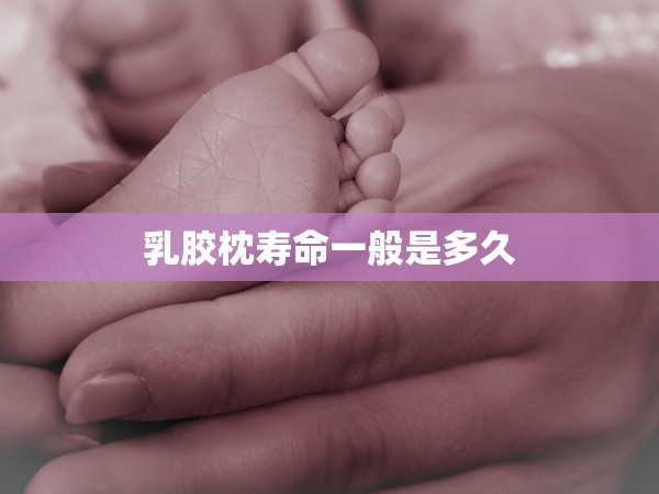 乳膠枕壽命一般是多久